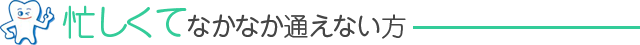 忙しくてなかなか通えない方へ