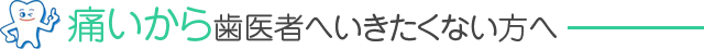 痛いから歯医者へいきたくない方へ